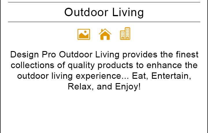 Design Pro Outdoor Living provides the finest collections of quality products to enhance the outdoor living experience... Eat, Entertain, Relax, and Enjoy!
