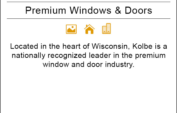 Located in the heart of Wisconsin, Kolbe is a nationally recognized leader in the premium window and door industry.